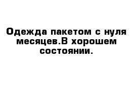 Одежда пакетом с нуля месяцев.В хорошем состоянии.